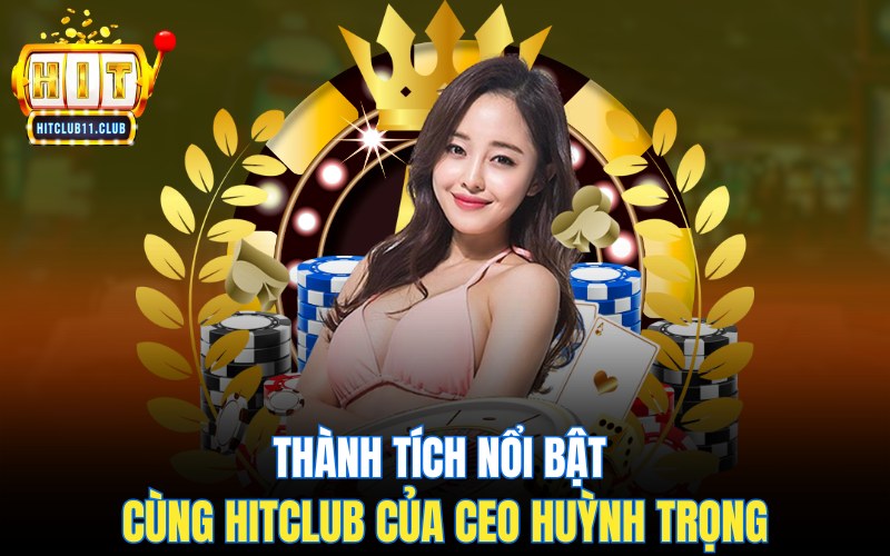 CEO Huỳnh Trọng Giám Đốc Điều Hành Đưa HitClub Đến Đỉnh Cao 3 Thành tích nổi bật cùng HitClub của CEO Huỳnh Trọng